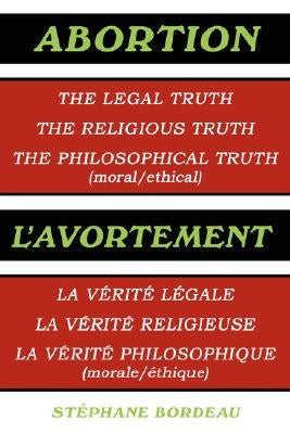 Abortion: The Legal Truth, the Religious Truth, the Philosophical Truth (Moral/Ethical) by Bordeau, Stphane