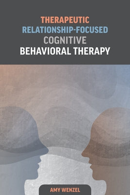 Therapeutic Relationship-Focused Cognitive Behavioral Therapy by Wenzel, Amy