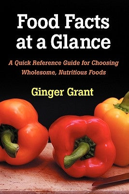 Food Facts At A Glance: A Quick Reference Guide for Choosing Wholesome, Nutritious Foods by Grant, Ginger