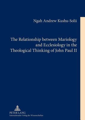 The Relationship between Mariology and Ecclesiology in the Theological Thinking of John Paul II by Kushu-Solii, Ngah Andrew