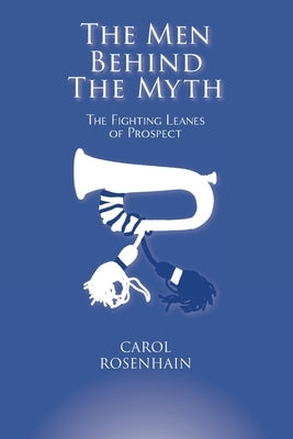 The Men Behind the Myth: The Fighting Leanes of Prospect by Rosenhain, Carol