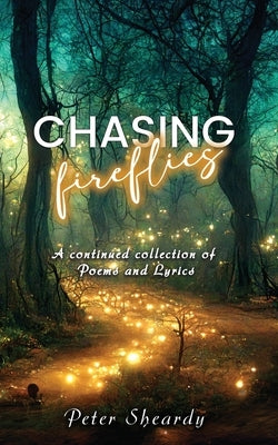 Chasing Fireflies: A continued collection of Poems and Lyrics by Sheardy, Peter