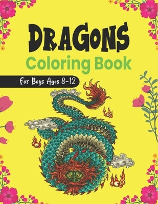 DRAGONS Coloring Book For Boys Ages 8-12: Cool Fantasy Dragons Design and Patterns Mythical & Magical Creatures to Color for Children (Lovely gifts) by Ktn, Nugahana