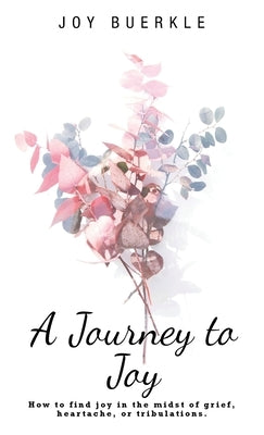 A Journey to Joy: How to Find Joy in the Midst of Grief, Heartache, or Tribulations. by Buerkle, Joy