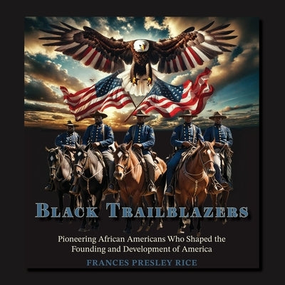Black Trailblazers: Pioneering African Americans Who Shaped the Founding and Development of America by Rice, Frances Presley