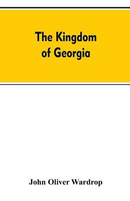The kingdom of Georgia; notes of travel in a land of woman, wine and song, to which are appended historical, literary, and political sketches, specime by Wardrop, John Oliver