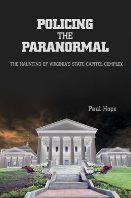 Policing the Paranormal: The Haunting of Virginia's State Capitol Complex by Hope, Paul