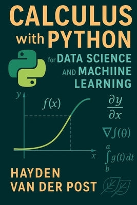 Calculus with Python for Data Science and Machine Learning: A Practical Guide to Derivatives, Optimization, and Learning Algorithms by Schwartz, Alice
