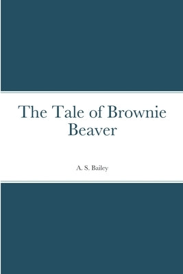 The Tale of Brownie Beaver by Bailey, A. S.