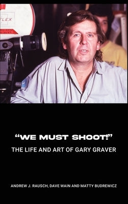 "We Must Shoot!" The Life and Art of Gary Graver by Rausch, Andrew J.