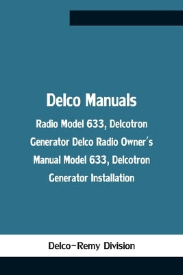 Delco Manuals: Radio Model 633, Delcotron Generator Delco Radio Owner'S Manual Model 633, Delcotron Generator Installation by Delco-Remy Division