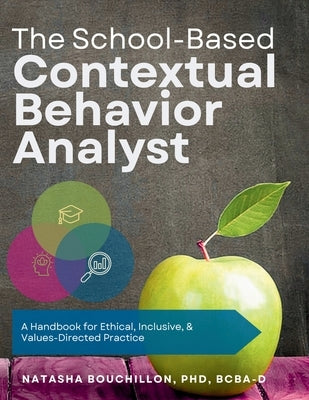 The School-Based Contextual Behavior Analyst: A Handbook for Ethical, Inclusive, & Values-Directed Practice by Bouchillon, Natasha