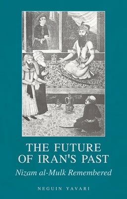 The Future of Iran's Past: Nizam Al-Mulk Remembered by Yavari, Neguin
