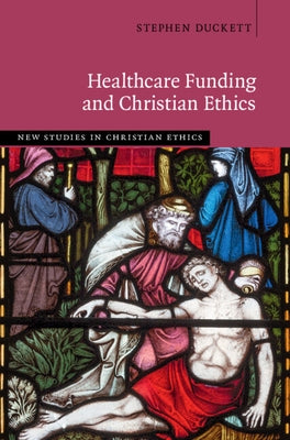 Healthcare Funding and Christian Ethics by Duckett, Stephen