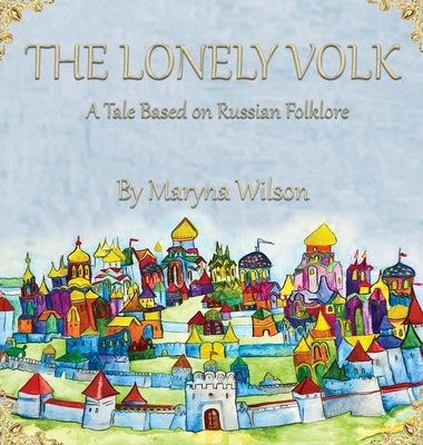 The Lonely Volk: A Tale Based on Russian Folklore by Wilson, Maryna