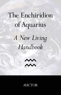 The Enchiridion of Aquarius: A New Living Handbook by Auctor