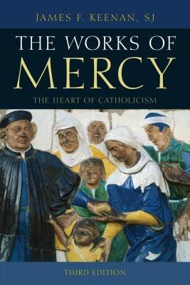 The Works of Mercy: The Heart of Catholicism by Keenan Sj, James F.