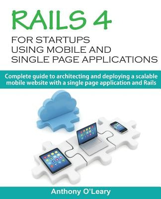 Rails 4 For Startups Using Mobile And Single Page Applications: Complete guide to architecting and deploying a scalable mobile website with a single p by O'Leary, Anthony