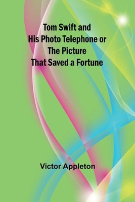 Tom Swift and His Photo Telephone or the Picture That Saved a Fortune by Appleton, Victor