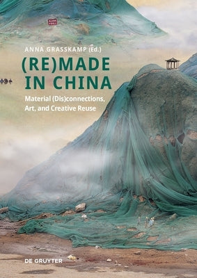(Re)Made in China: Material (Dis)Connections, Art, and Creative Reuse by Grasskamp, Anna