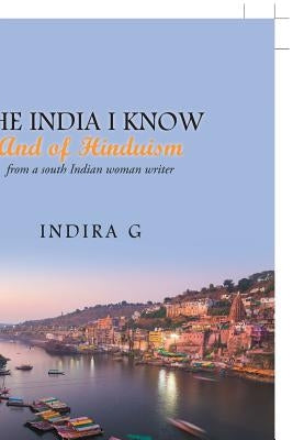 The India I Know and of Hinduism: From a South Indian Woman Writer by Indira G.