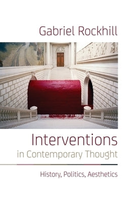 Interventions in Contemporary Thought: History, Politics, Aesthetics by Rockhill, Gabriel