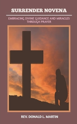 Surrender Novena: Embracing Divine Guidance and Miracles Through Prayer by Martin, Donald L.