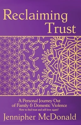 Reclaiming Trust: A Personal Journey Out of Family & Domestic Violence by McDonald, Jennipher
