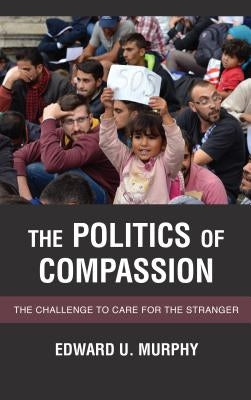 The Politics of Compassion: The Challenge to Care for the Stranger by Murphy, Edward U.