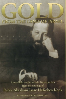 Gold from the Land of Israel: A New Light on the Weekly Torah Portion From the Writings of Rabbi Abraham Isaac HaKohen Kook by Kook, Abraham Isaac