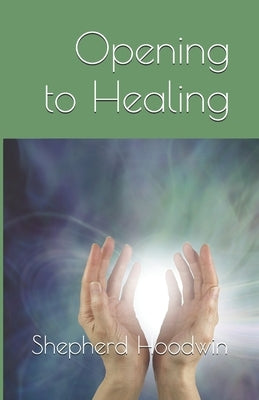 Opening to Healing by Hoodwin, Shepherd