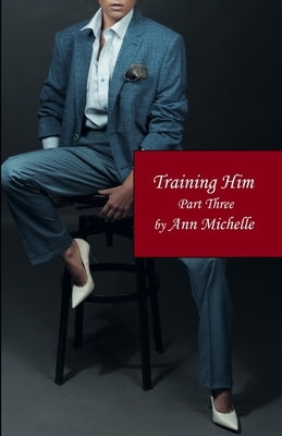 Training Him: A Feminization Tale: Part Three by Michelle, Ann