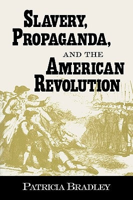 Slavery, Propaganda, and the American Revolution by Bradley, Patricia