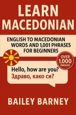 Learn Macedonian: English to Macedonian Words and 1,001 Phrases for Beginners by Barney, Bailey