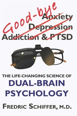 Good-bye Anxiety, Depression, Addiction & PTSD: The Life-Changing Science of Dual-Brain Psychology by Schiffer, Fredric
