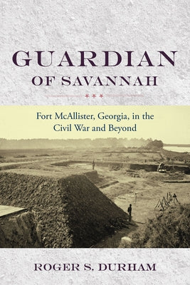 Guardian of Savannah: Fort McAllister, Georgia, in the Civil War and Beyond by Durham, Roger S.