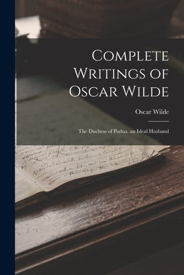 Complete Writings of Oscar Wilde: The Duchess of Padua. an Ideal Husband by Wilde, Oscar