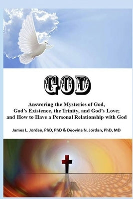 God: Answering the Mysteries of God, God's Existence, the Trinity, and God's Love; and How to Have a Personal Relationship with God by Jordan, James L.