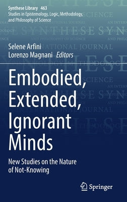 Embodied, Extended, Ignorant Minds: New Studies on the Nature of Not-Knowing by Arfini, Selene