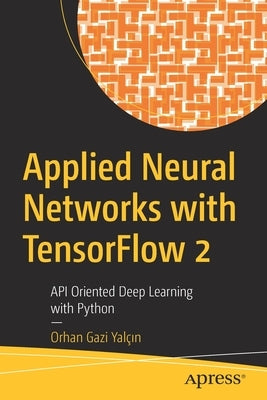 Applied Neural Networks with Tensorflow 2: API Oriented Deep Learning with Python by Yalçın, Orhan Gazi