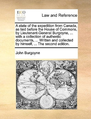 A state of the expedition from Canada, as laid before the House of Commons, by Lieutenant-General Burgoyne, ... with a collection of authentic documen by Burgoyne, John