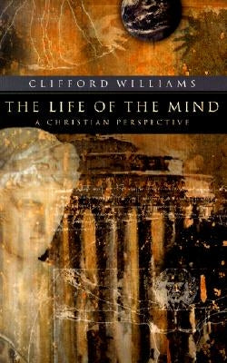 The Life of the Mind: A Christian Perspective by Williams, Clifford