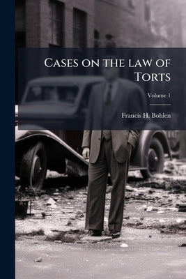 Cases on the law of Torts; Volume 1 by Bohlen, Francis H. 1868-1942
