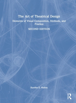The Art of Theatrical Design: Elements of Visual Composition, Methods, and Practice by Malloy, Kaoiṁe E.