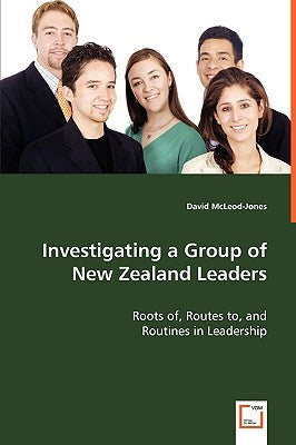 Investigating a Group of New Zealand Leaders - Roots of, Routes to, and by McLeod-Jones, David