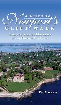 A Guide to Newport's Cliff Walk: Tales of Seaside Mansions & the Gilded Age Elite by Morris, Ed