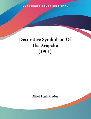 Decorative Symbolism Of The Arapaho (1901) by Kroeber, Alfred Louis