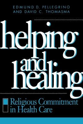 Helping and Healing: Religious Commitment in Health Care by Pellegrino, Edmund D.