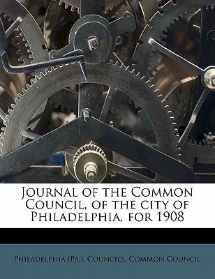 Journal of the Common Council, of the city of Philadelphia, for 1908 by Philadelphia (Pa ). Councils Common Cou