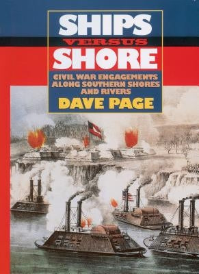 Ships Versus Shore: Civil War Engagements Along Southern Shores and Rivers by Page, Dave